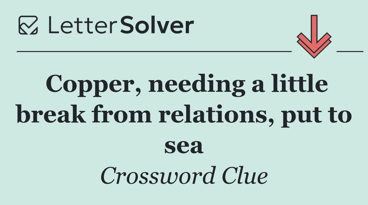 Copper, needing a little break from relations, put to sea