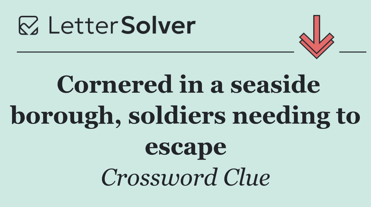Cornered in a seaside borough, soldiers needing to escape