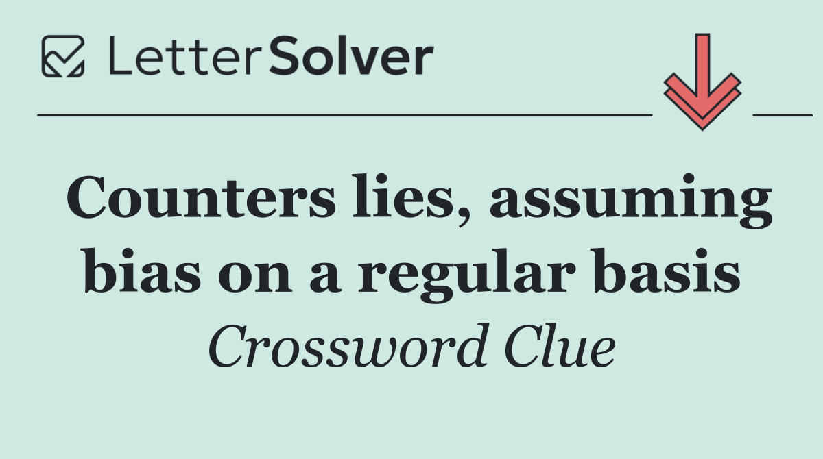 Counters lies, assuming bias on a regular basis
