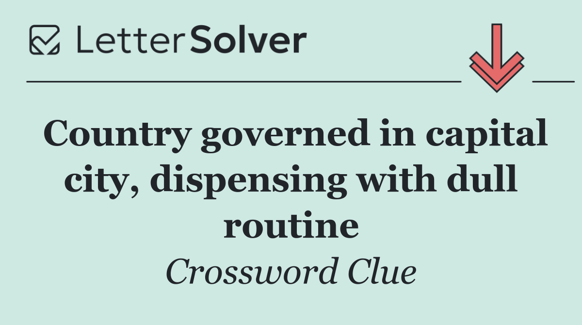 Country governed in capital city, dispensing with dull routine