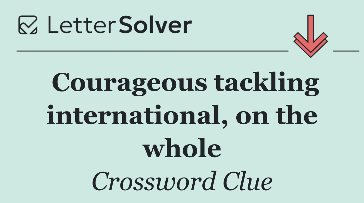Courageous tackling international, on the whole