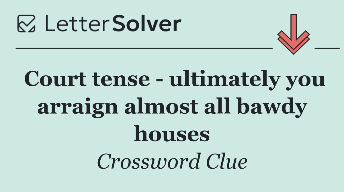 Court tense   ultimately you arraign almost all bawdy houses