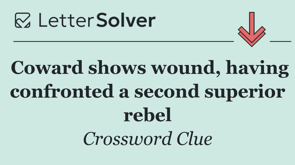 Coward shows wound, having confronted a second superior rebel