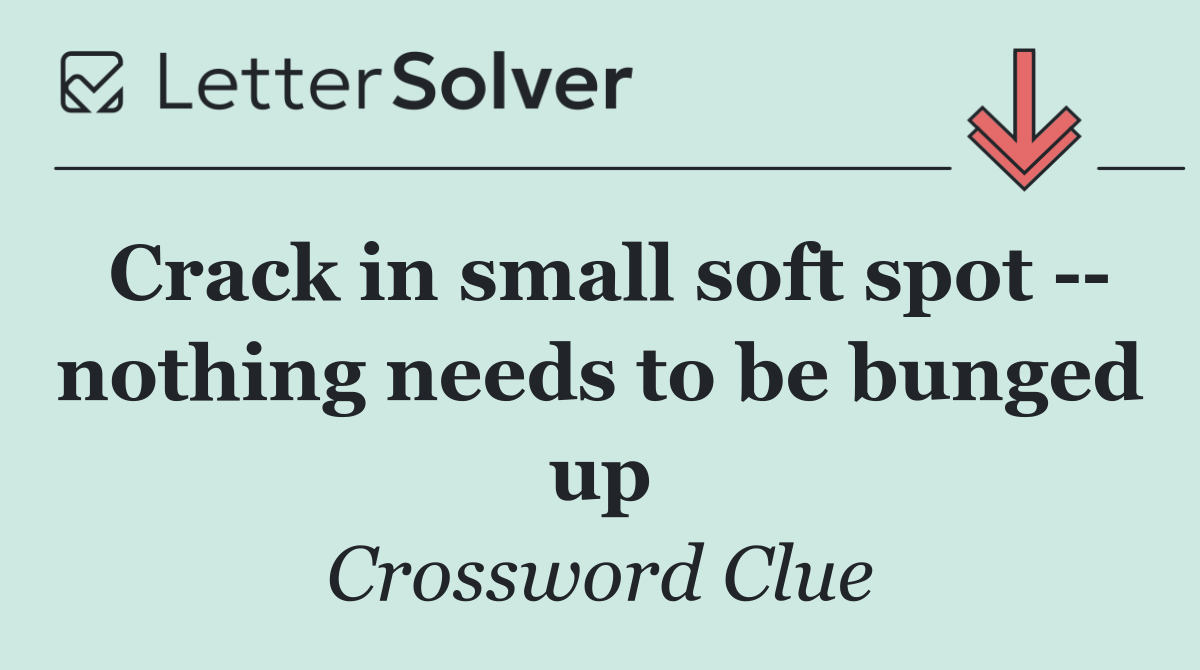 Crack in small soft spot    nothing needs to be bunged up