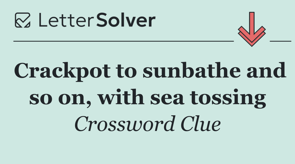 Crackpot to sunbathe and so on, with sea tossing