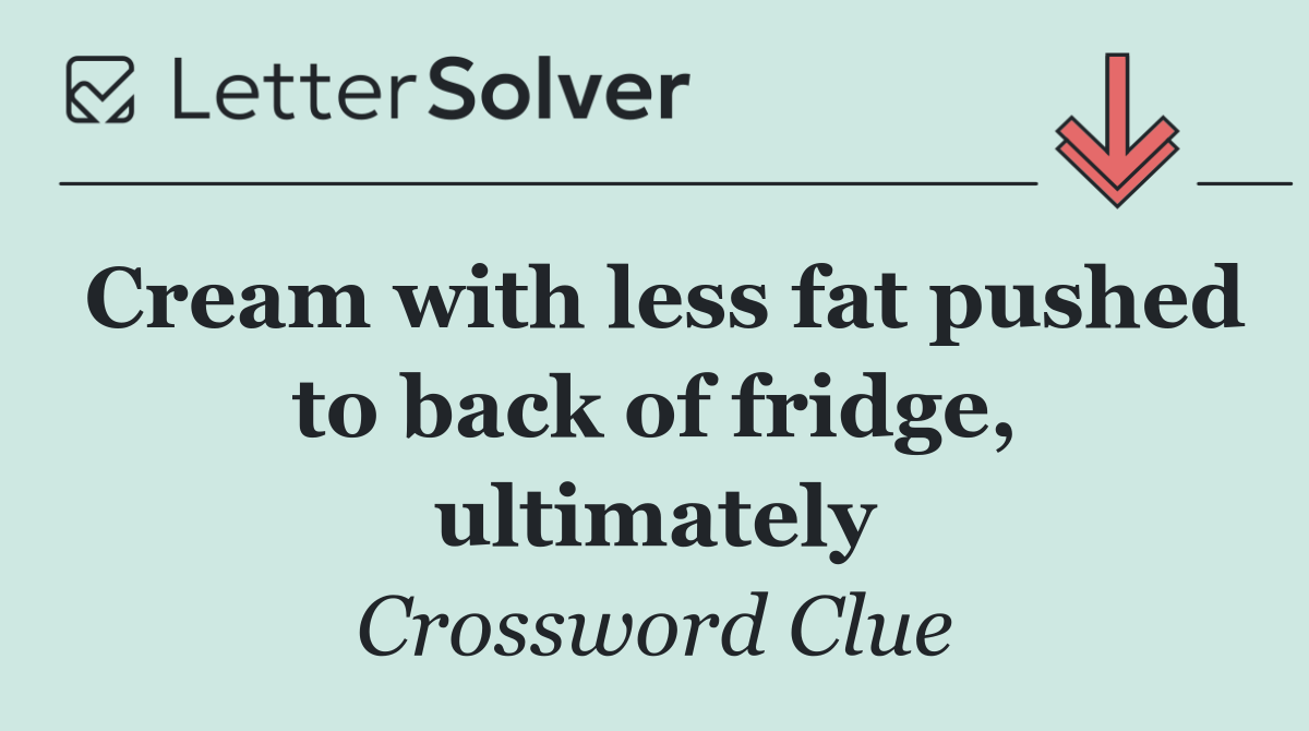 Cream with less fat pushed to back of fridge, ultimately