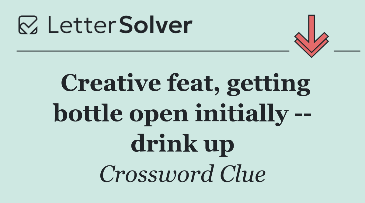 Creative feat, getting bottle open initially    drink up