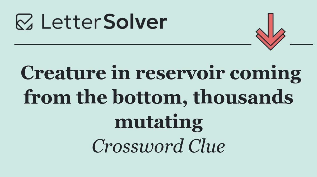 Creature in reservoir coming from the bottom, thousands mutating