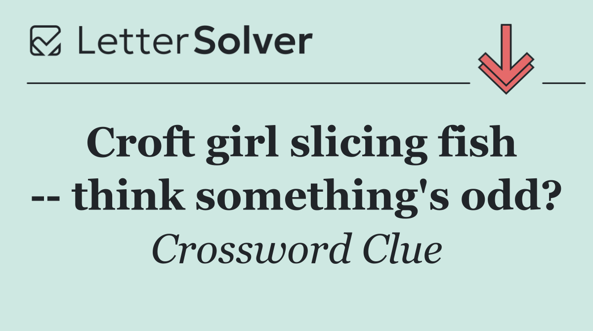 Croft girl slicing fish    think something's odd?