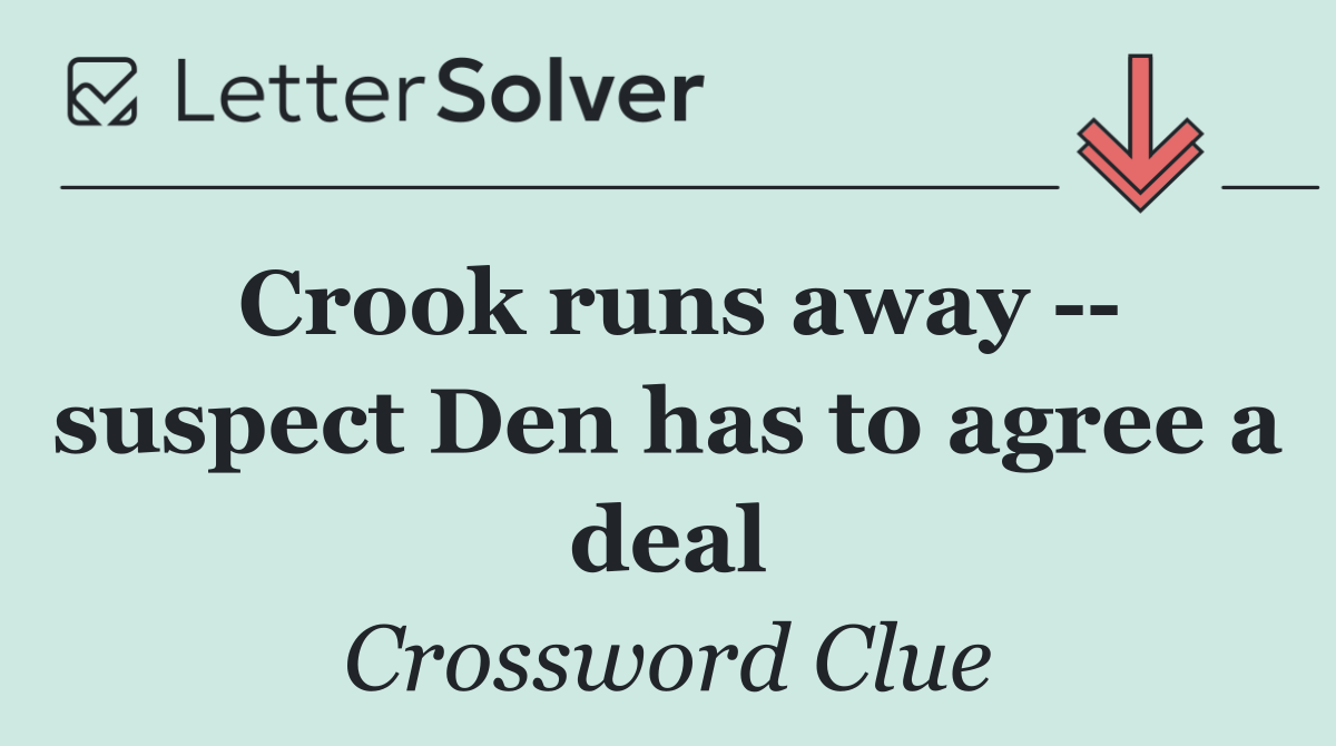 Crook runs away    suspect Den has to agree a deal