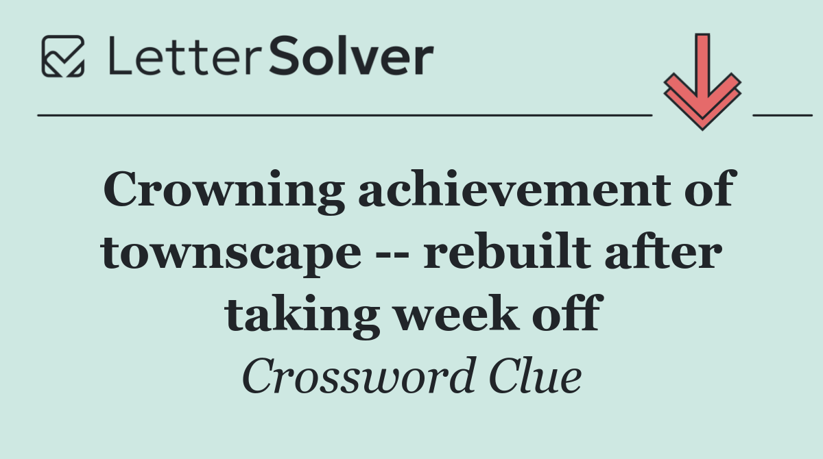 Crowning achievement of townscape    rebuilt after taking week off
