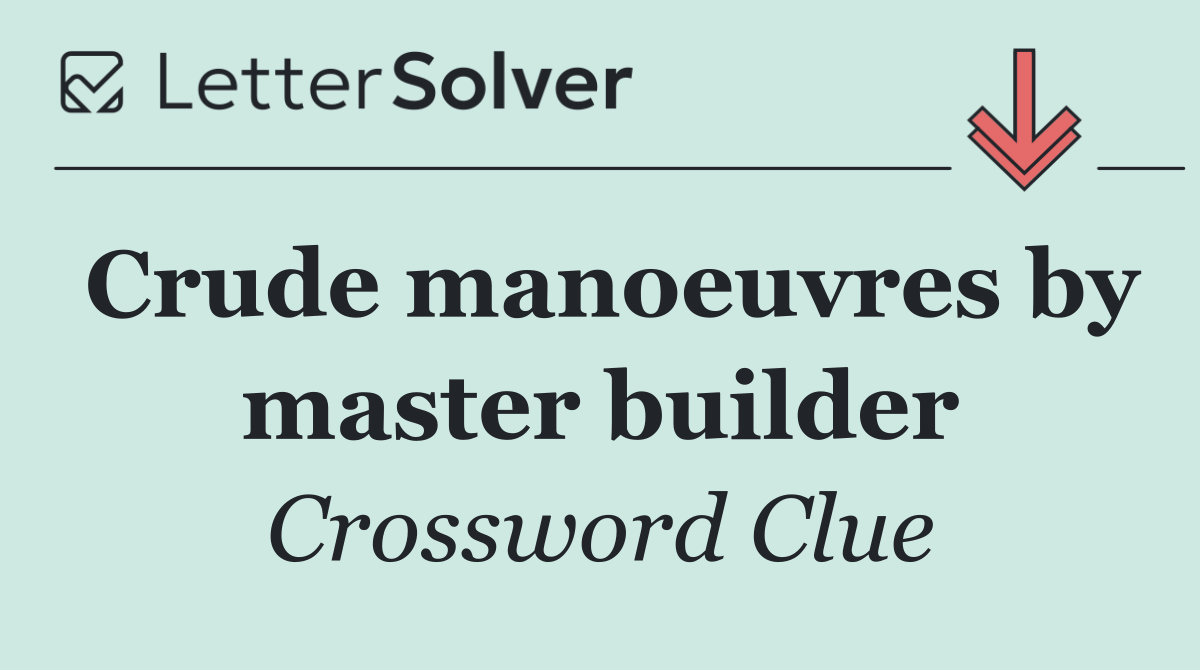 Crude manoeuvres by master builder