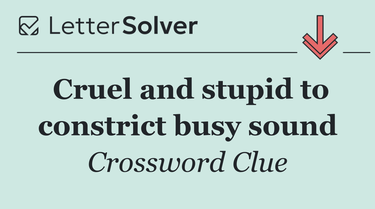 Cruel and stupid to constrict busy sound