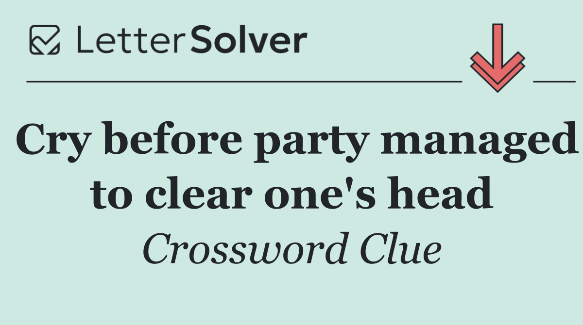 Cry before party managed to clear one's head