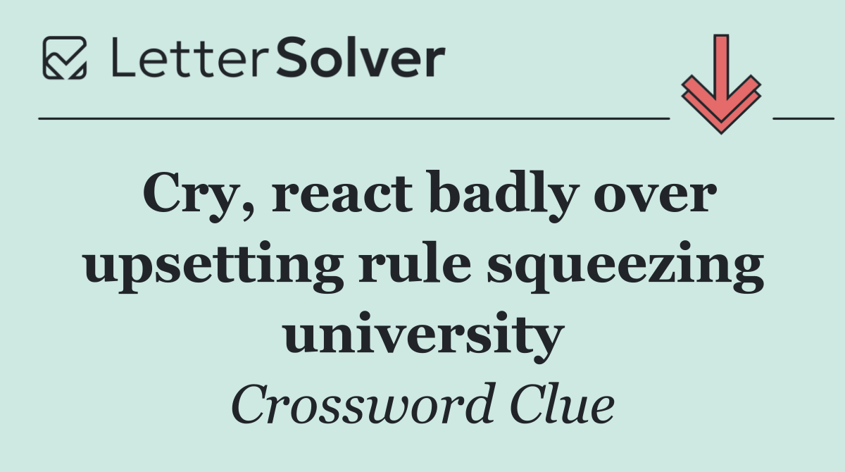Cry, react badly over upsetting rule squeezing university