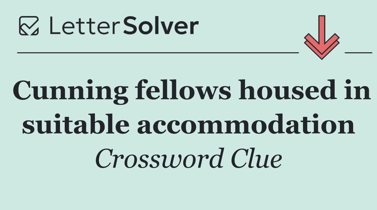 Cunning fellows housed in suitable accommodation