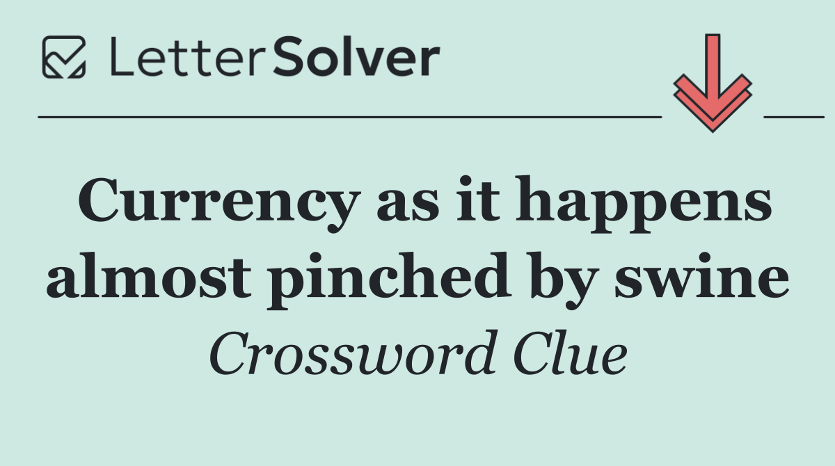 Currency as it happens almost pinched by swine