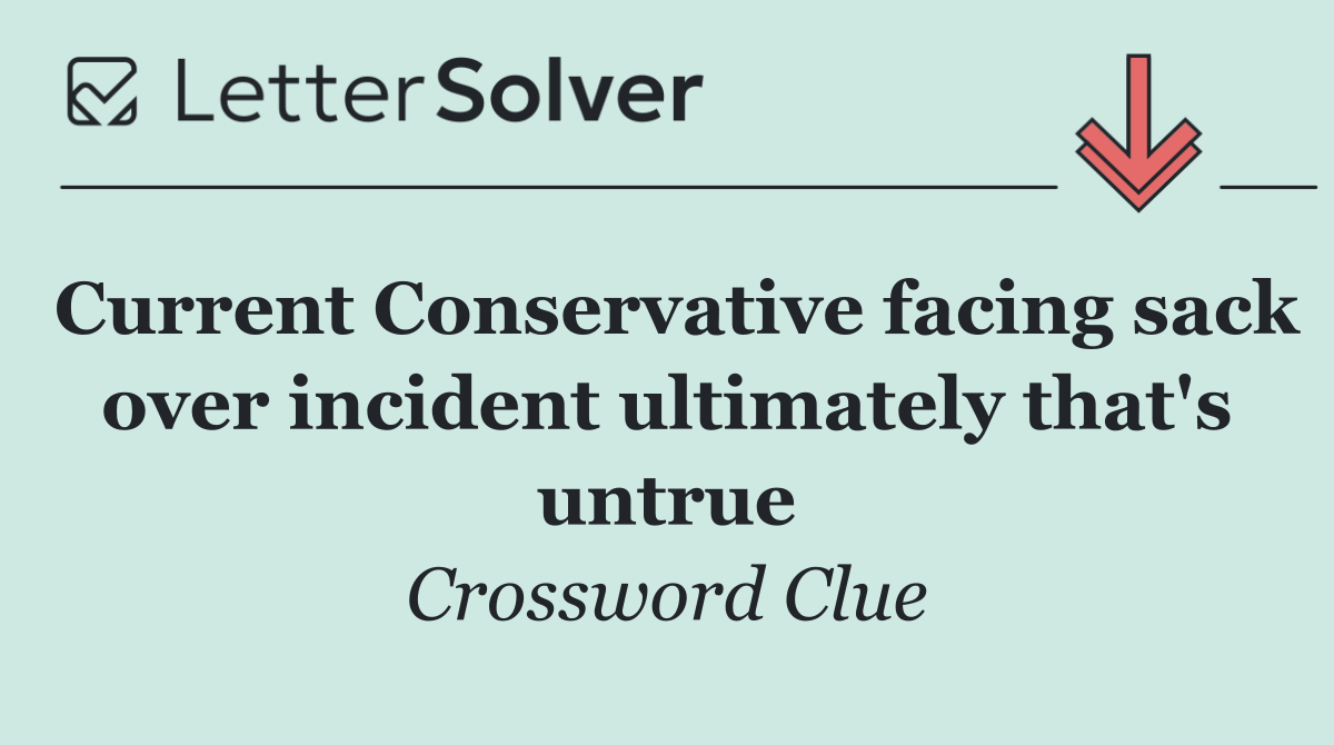 Current Conservative facing sack over incident ultimately that's untrue