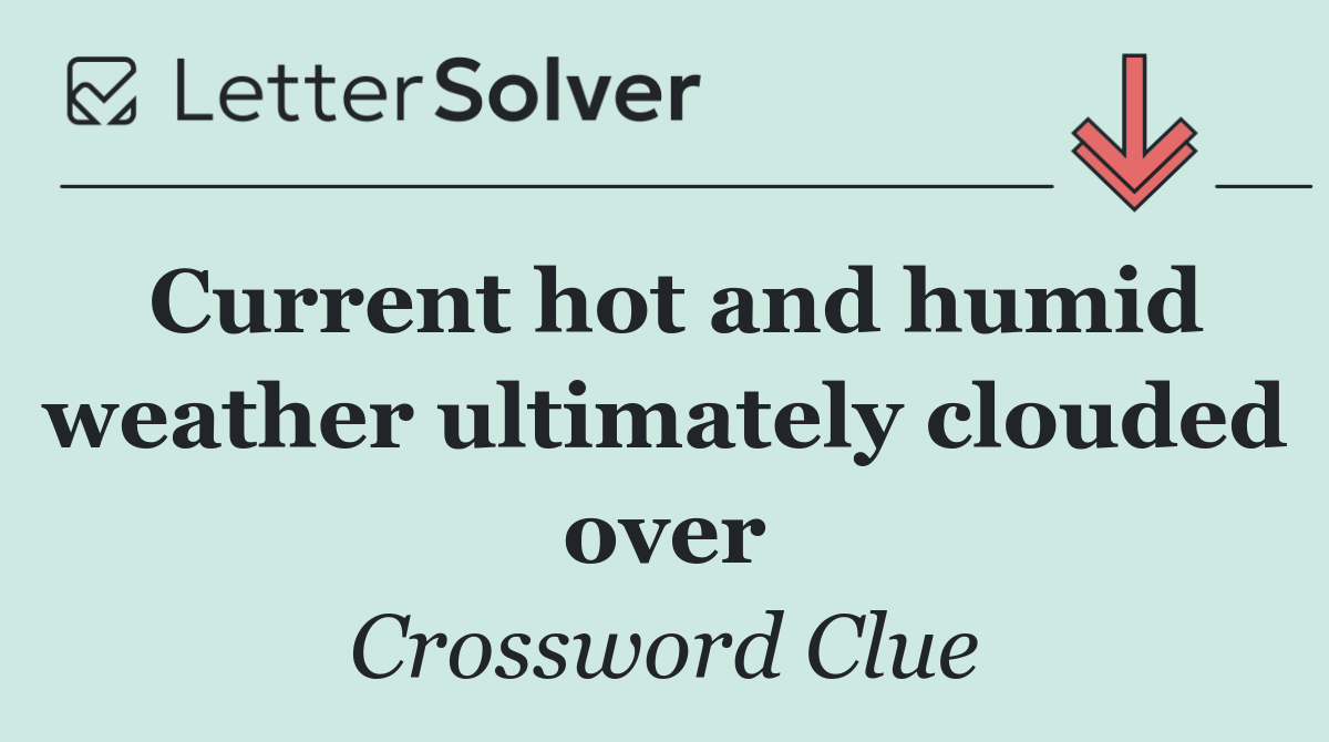 Current hot and humid weather ultimately clouded over