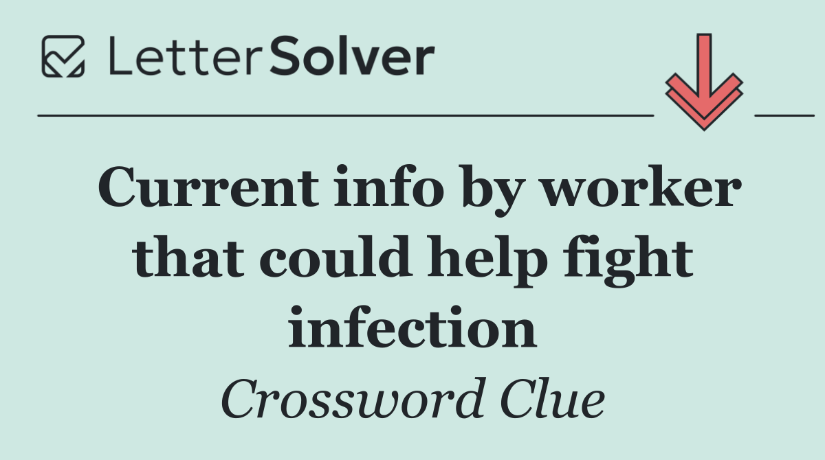 Current info by worker that could help fight infection