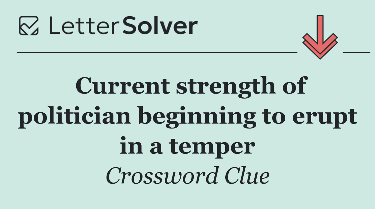 Current strength of politician beginning to erupt in a temper