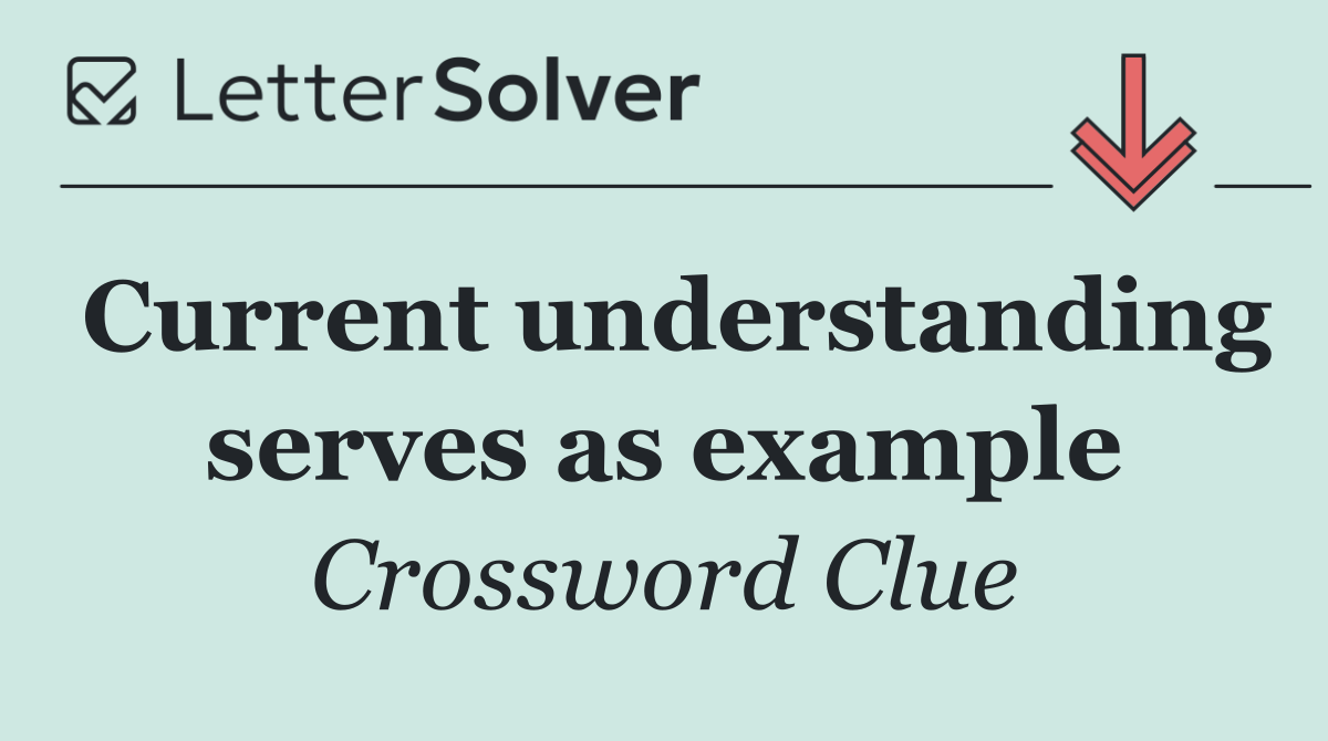 Current understanding serves as example