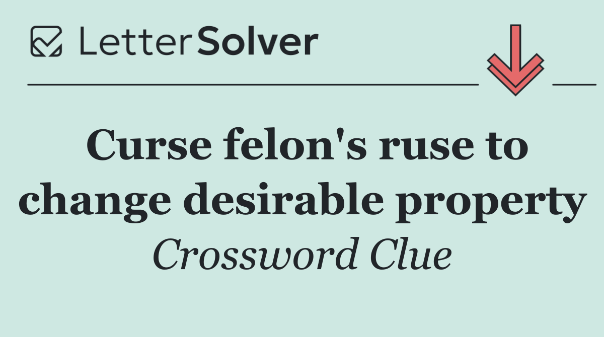 Curse felon's ruse to change desirable property