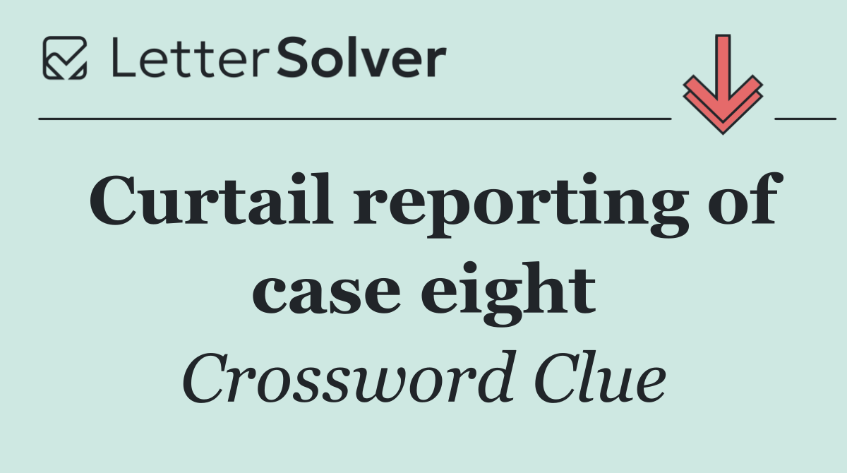 Curtail reporting of case eight