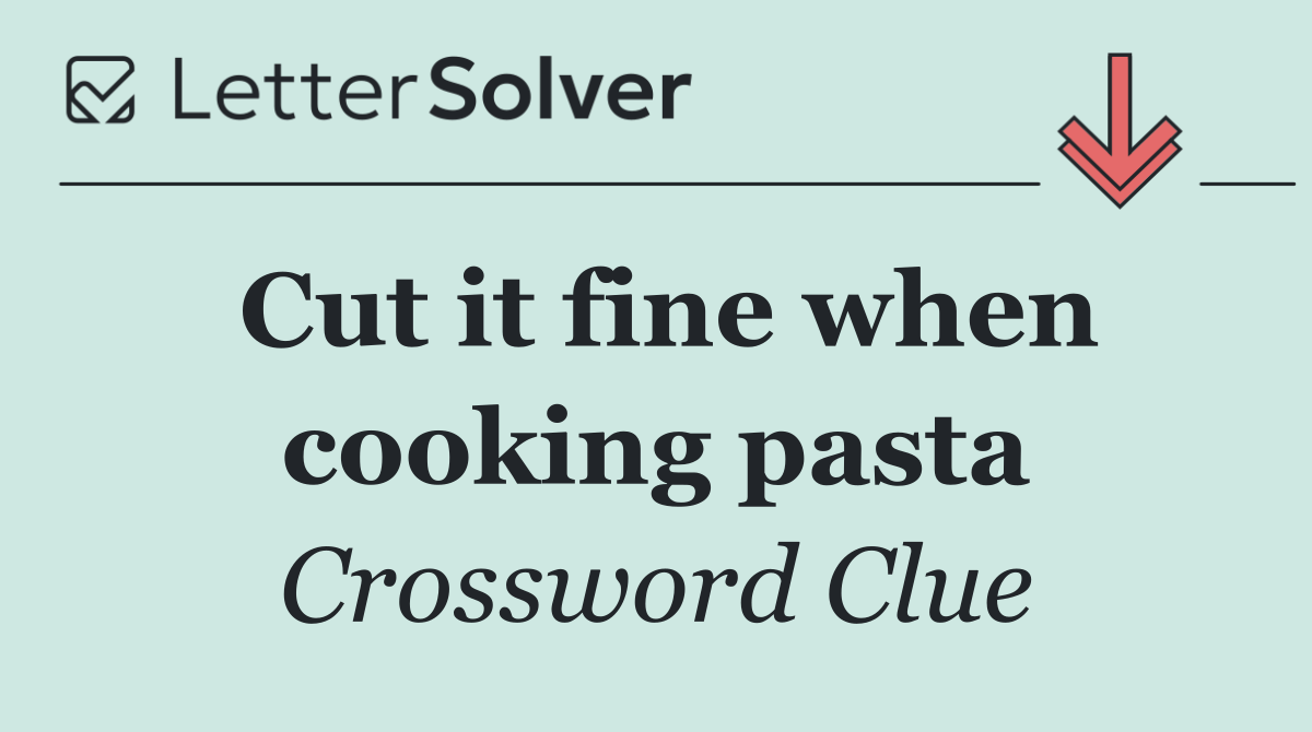 Cut it fine when cooking pasta