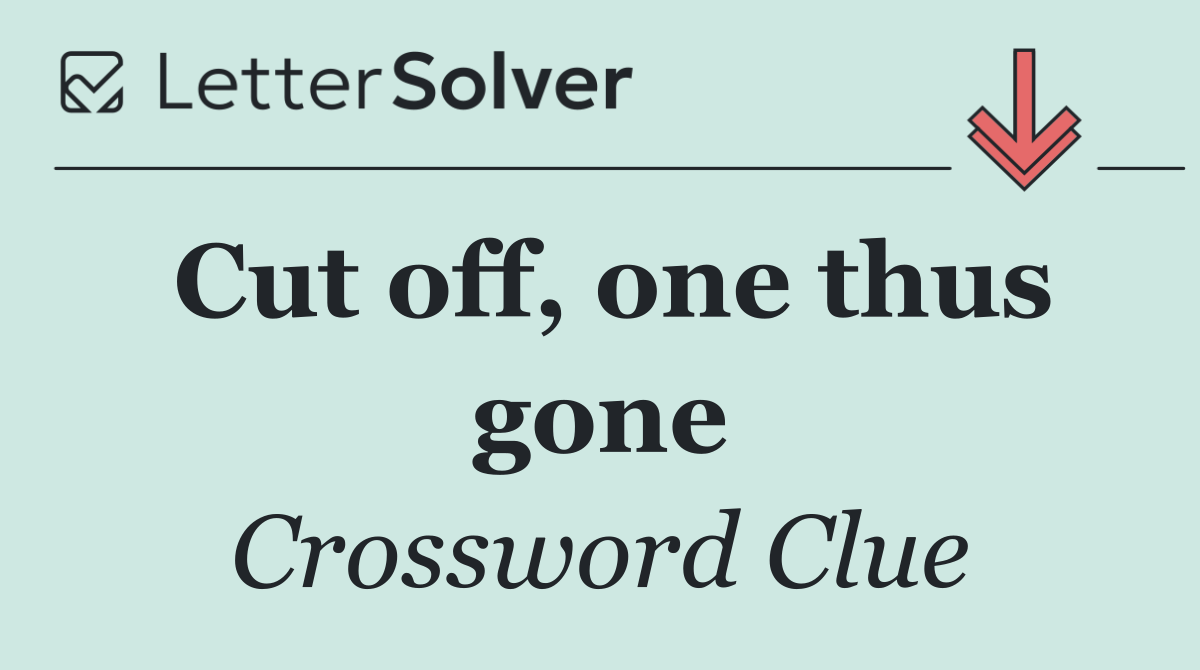 Cut off, one thus gone