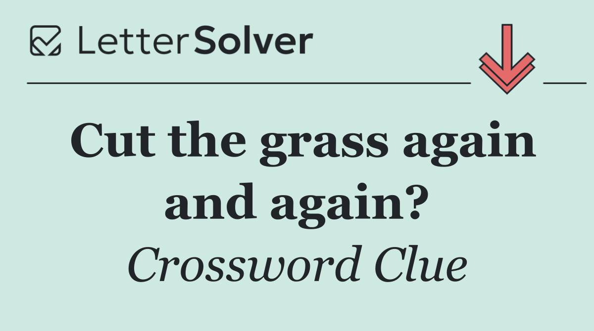 Cut the grass again and again?