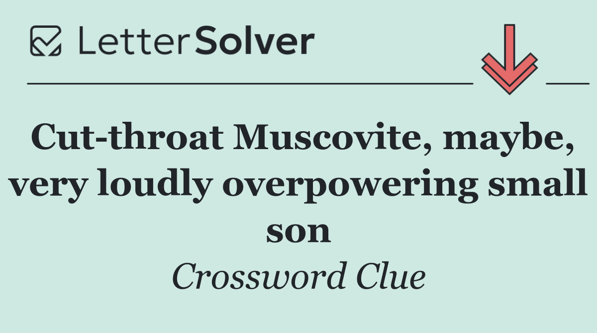 Cut throat Muscovite, maybe, very loudly overpowering small son