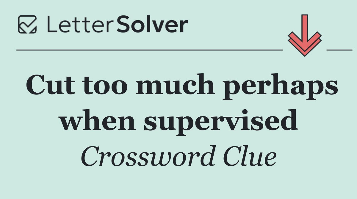 Cut too much perhaps when supervised