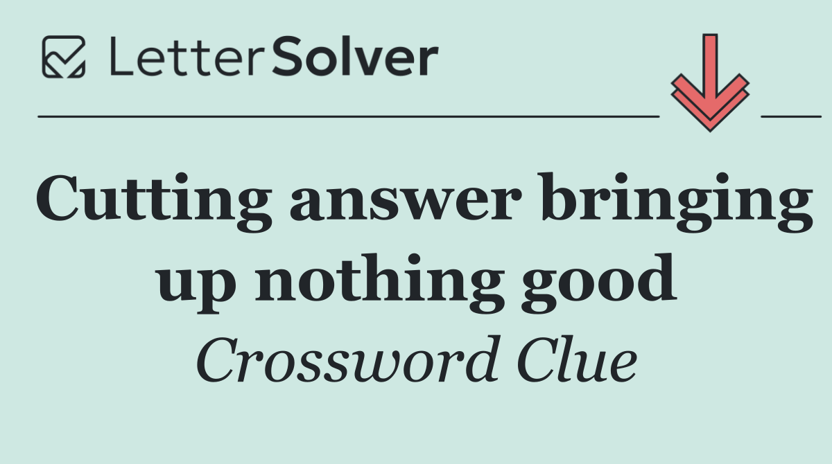 Cutting answer bringing up nothing good