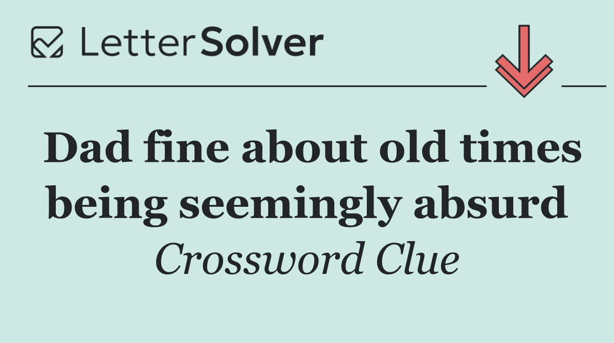 Dad fine about old times being seemingly absurd