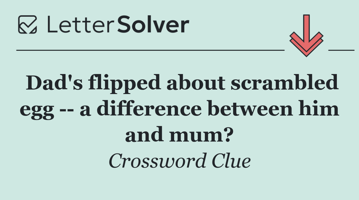 Dad's flipped about scrambled egg    a difference between him and mum?