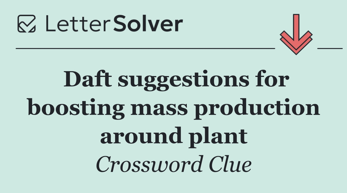 Daft suggestions for boosting mass production around plant