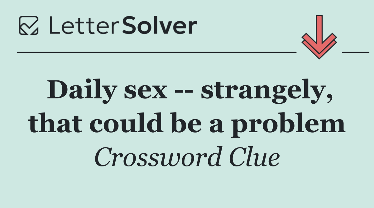 Daily sex    strangely, that could be a problem