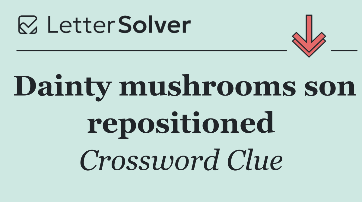 Dainty mushrooms son repositioned
