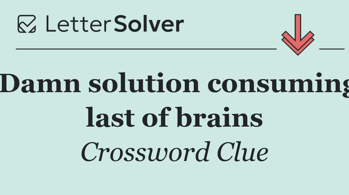 Damn solution consuming last of brains