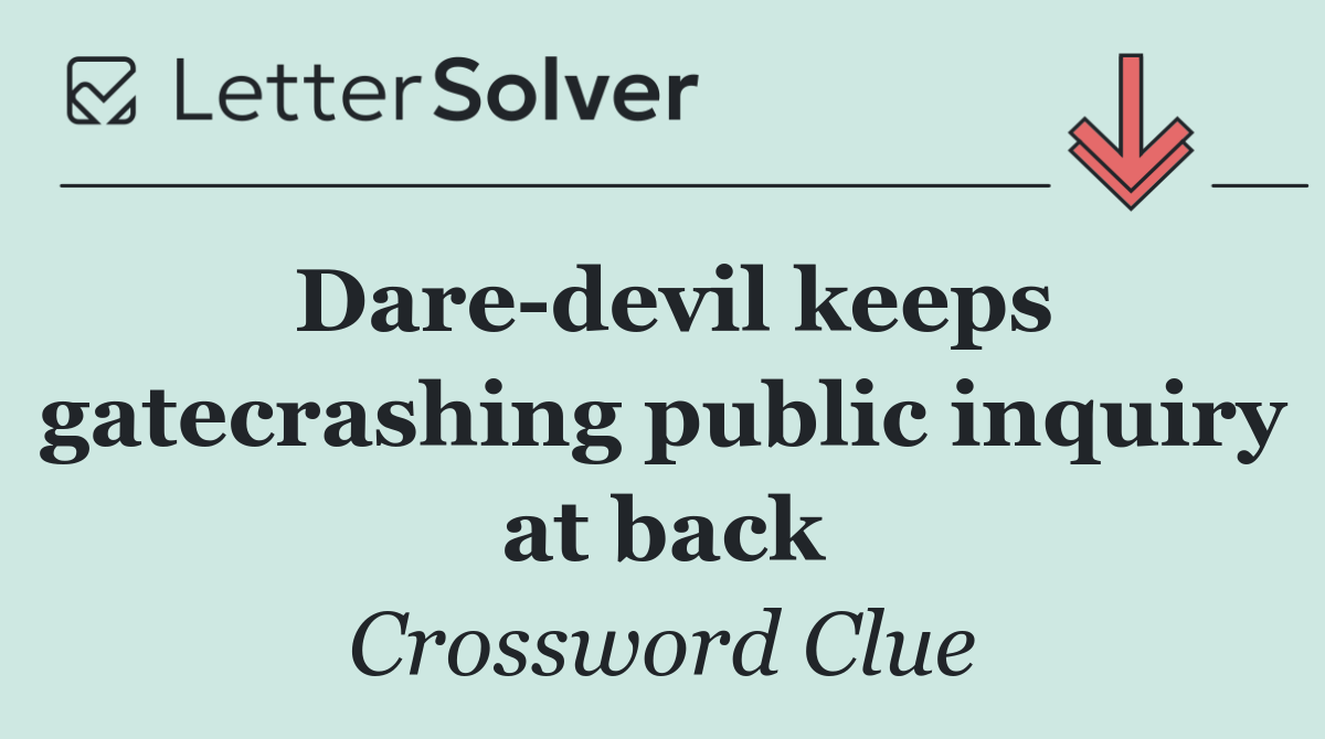 Dare devil keeps gatecrashing public inquiry at back