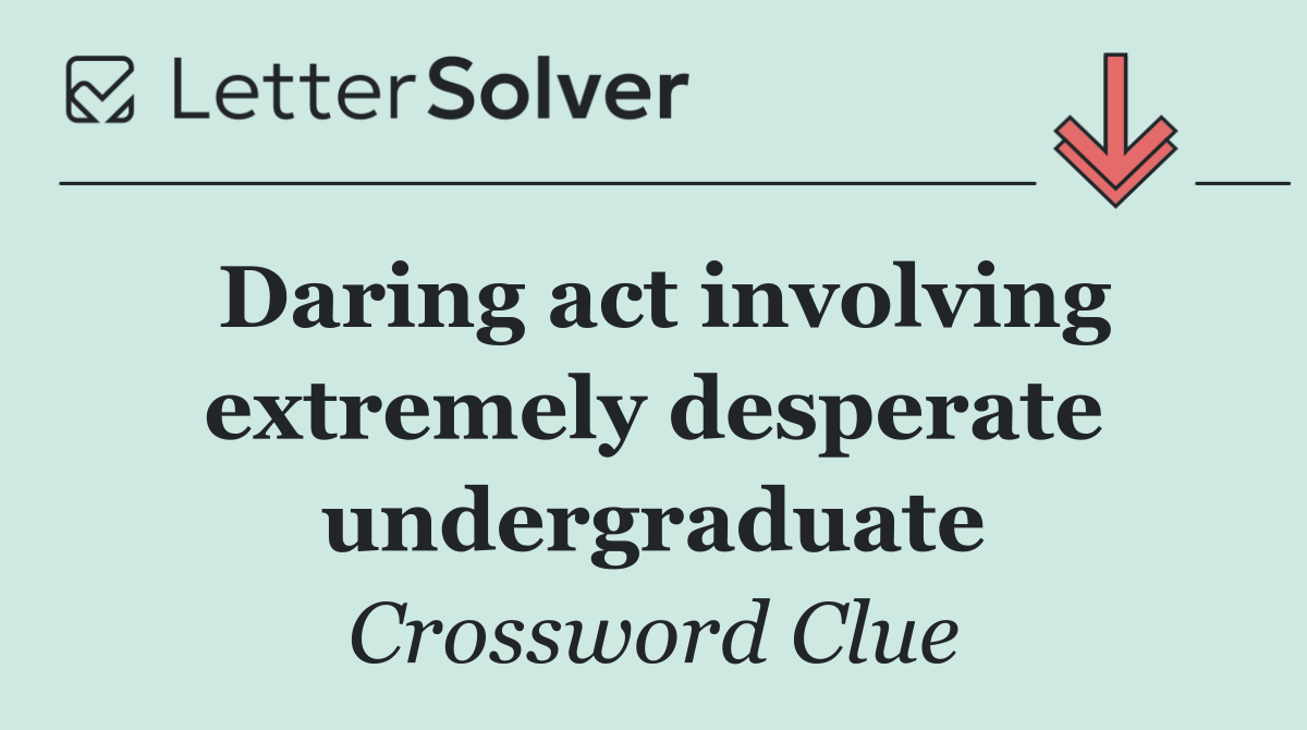 Daring act involving extremely desperate undergraduate
