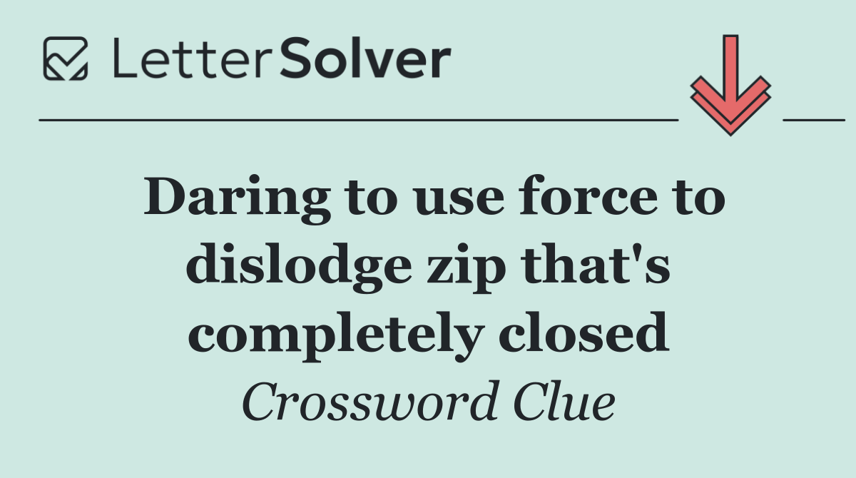 Daring to use force to dislodge zip that's completely closed
