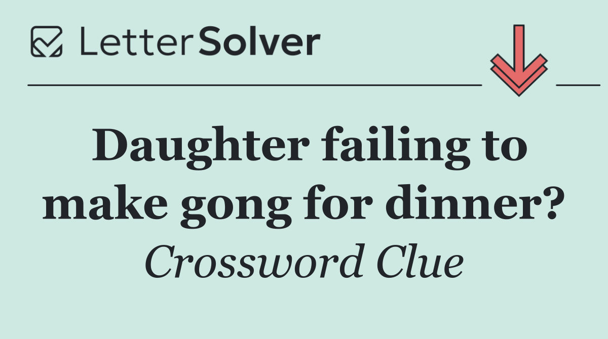 Daughter failing to make gong for dinner?