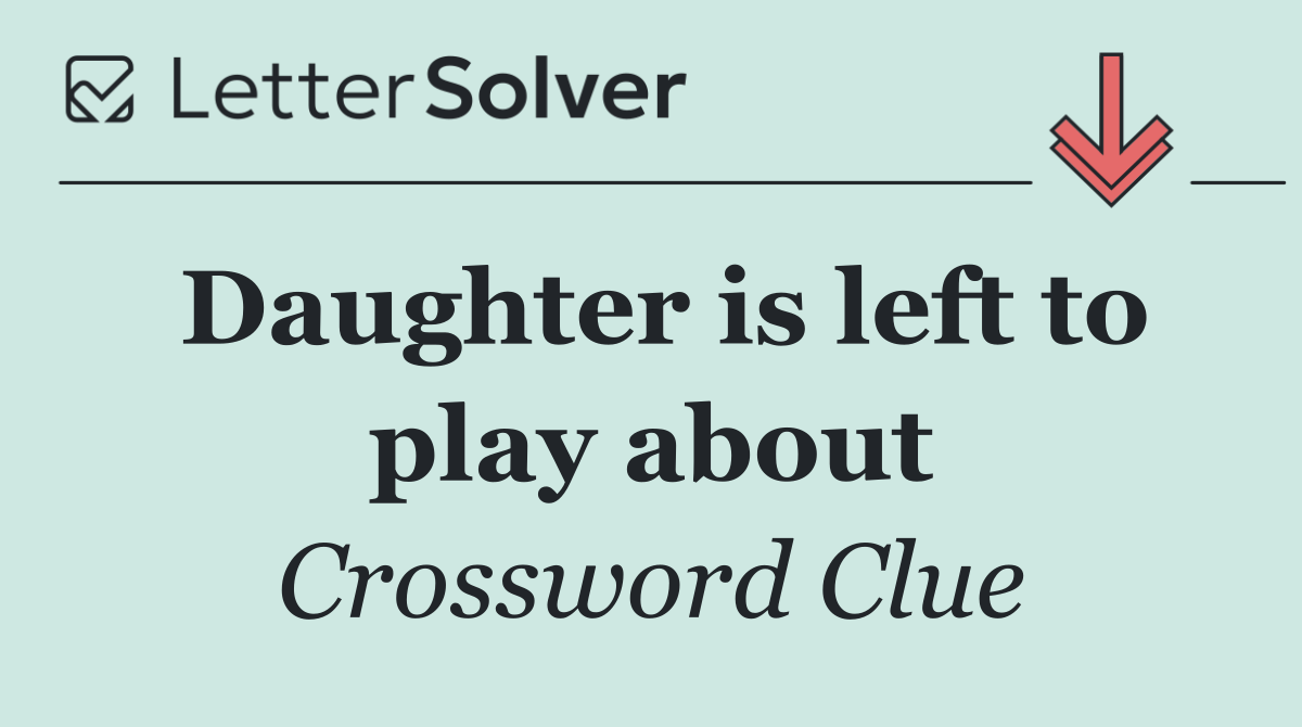 Daughter is left to play about