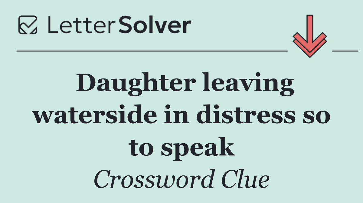 Daughter leaving waterside in distress so to speak
