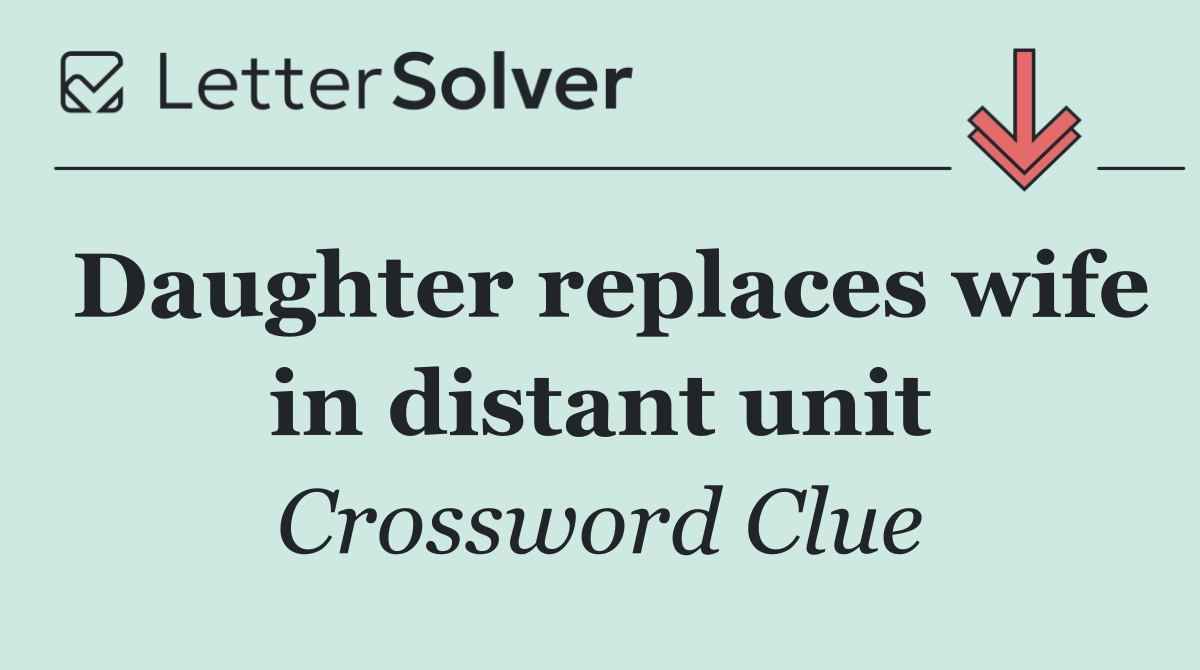 Daughter replaces wife in distant unit