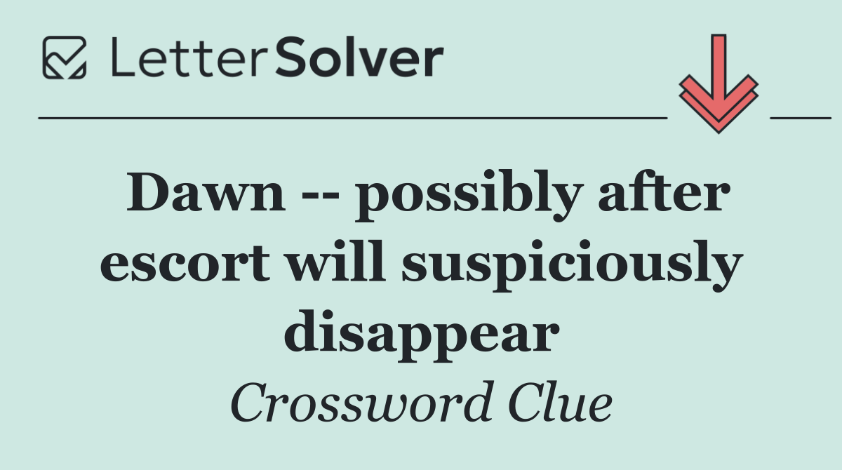 Dawn    possibly after escort will suspiciously disappear