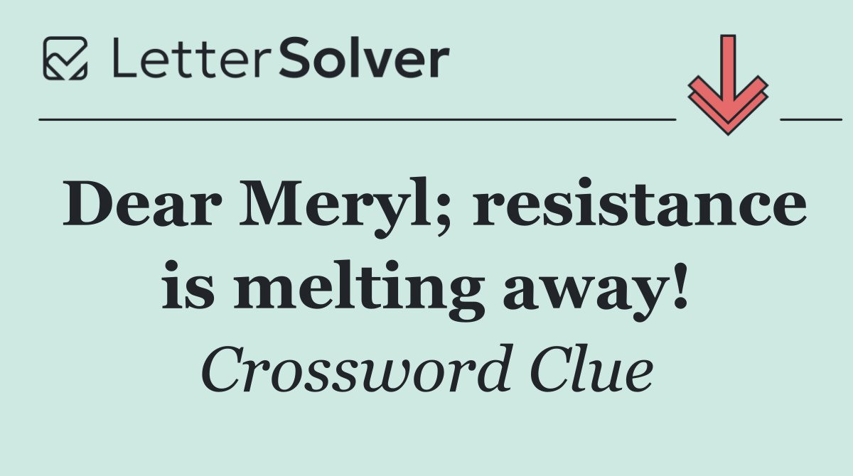 Dear Meryl; resistance is melting away!