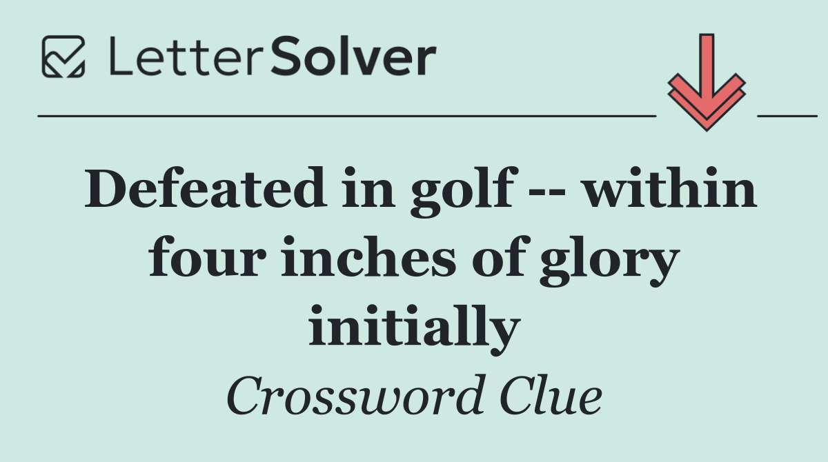 Defeated in golf    within four inches of glory initially